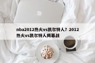 nba2012热火vs凯尔特人？2012热火vs凯尔特人揭幕战