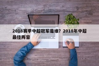 2018赛季中超冠军是谁？2018年中超最佳阵容