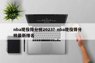 nba现役得分榜2023？nba现役得分榜最新排名