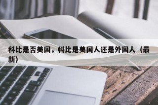科比是否美国，科比是美国人还是外国人（最新）