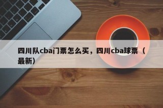 四川队cba门票怎么买，四川cba球票（最新）