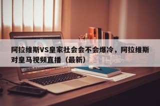 阿拉维斯VS皇家社会会不会爆冷，阿拉维斯对皇马视频直播（最新）