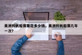 美洲杯帆船赛要花多少钱，美洲杯帆船赛几年一次？