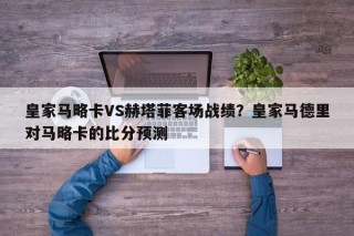 皇家马略卡VS赫塔菲客场战绩？皇家马德里对马略卡的比分预测