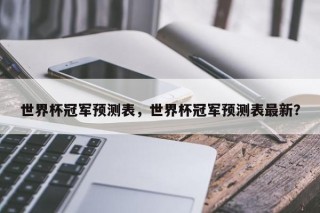 世界杯冠军预测表，世界杯冠军预测表最新？