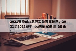 2021赛季nba总冠军是哪支球队，2021至2022赛季nba总冠军是谁（最新）