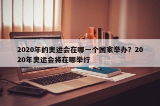 2020年的奥运会在哪一个国家举办？2020年奥运会将在哪举行