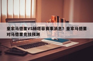 皇家马德里VS赫塔菲赛事消息？皇家马德里对马德里竞技预测
