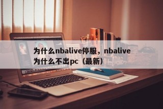 为什么nbalive停服，nbalive为什么不出pc（最新）