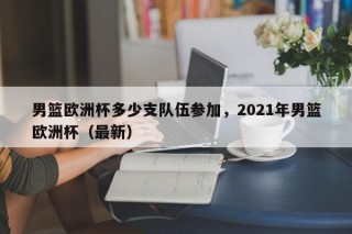 男篮欧洲杯多少支队伍参加，2021年男篮欧洲杯（最新）