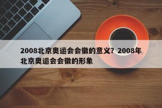 2008北京奥运会会徽的意义？2008年北京奥运会会徽的形象