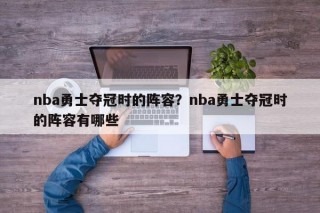 nba勇士夺冠时的阵容？nba勇士夺冠时的阵容有哪些