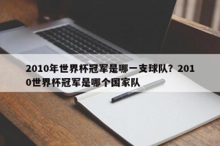 2010年世界杯冠军是哪一支球队？2010世界杯冠军是哪个国家队