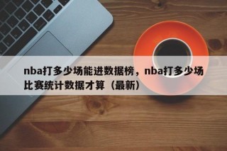 nba打多少场能进数据榜，nba打多少场比赛统计数据才算（最新）