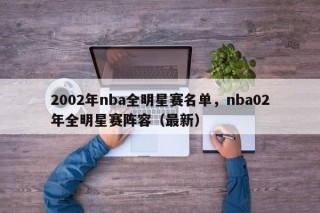 2002年nba全明星赛名单，nba02年全明星赛阵容（最新）