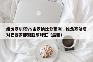 维戈塞尔塔VS吉罗纳比分预测，维戈塞尔塔对巴塞罗那聚胜顽球汇（最新）