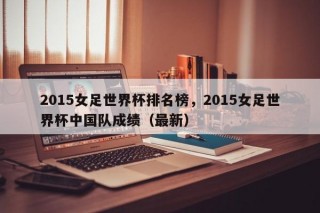2015女足世界杯排名榜，2015女足世界杯中国队成绩（最新）