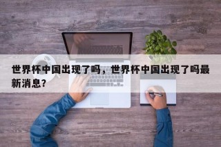 世界杯中国出现了吗，世界杯中国出现了吗最新消息？