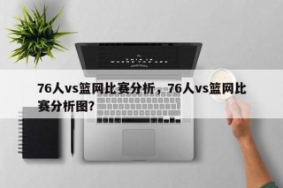 76人vs篮网比赛分析，76人vs篮网比赛分析图？