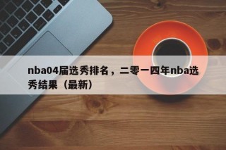 nba04届选秀排名，二零一四年nba选秀结果（最新）