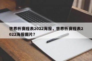 世界杯赛程表2022海报，世界杯赛程表2022海报图片？