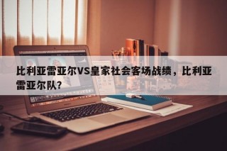 比利亚雷亚尔VS皇家社会客场战绩，比利亚雷亚尔队？