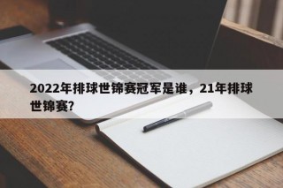 2022年排球世锦赛冠军是谁，21年排球世锦赛？