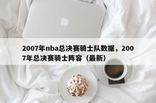 2007年nba总决赛骑士队数据，2007年总决赛骑士阵容（最新）