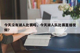 今天没有湖人比赛吗，今天湖人队比赛直播视频？