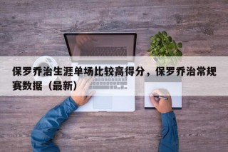 保罗乔治生涯单场比较高得分，保罗乔治常规赛数据（最新）