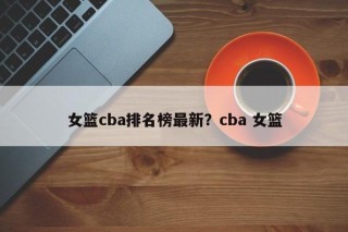 女篮cba排名榜最新？cba 女篮