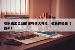 曼联跌出英超前四有多大可能，曼联在英超（最新）