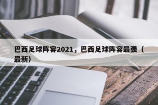 巴西足球阵容2021，巴西足球阵容最强（最新）