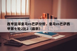 西甲篮球皇马vs巴萨分析，皇马vs巴萨西甲第七轮2比2（最新）
