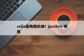 celia是梅西的谁？jacobco 梅西