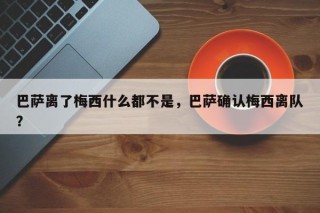 巴萨离了梅西什么都不是，巴萨确认梅西离队？
