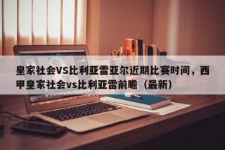 皇家社会VS比利亚雷亚尔近期比赛时间，西甲皇家社会vs比利亚雷前瞻（最新）