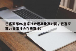 巴塞罗那VS皇家社会近期比赛时间，巴塞罗那vs皇家社会在线直播？