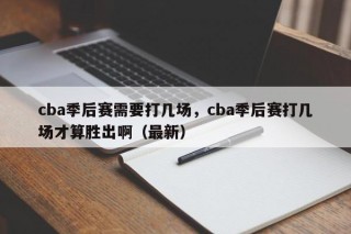 cba季后赛需要打几场，cba季后赛打几场才算胜出啊（最新）