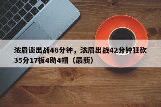 浓眉谈出战46分钟，浓眉出战42分钟狂砍35分17板4助4帽（最新）