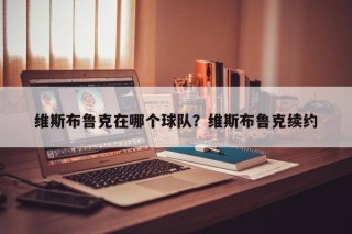 维斯布鲁克在哪个球队？维斯布鲁克续约