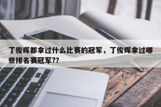 丁俊晖都拿过什么比赛的冠军，丁俊晖拿过哪些排名赛冠军?？
