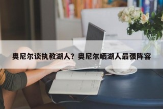 奥尼尔谈执教湖人？奥尼尔晒湖人最强阵容
