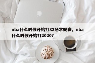 nba什么时候开始打82场常规赛，nba什么时候开始打2020？