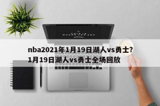 nba2021年1月19日湖人vs勇士？1月19日湖人vs勇士全场回放