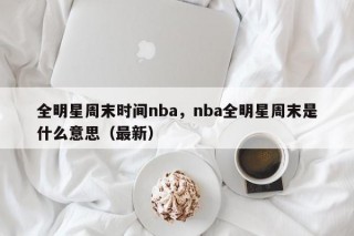 全明星周末时间nba，nba全明星周末是什么意思（最新）