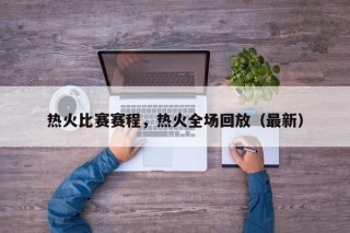 热火比赛赛程，热火全场回放（最新）