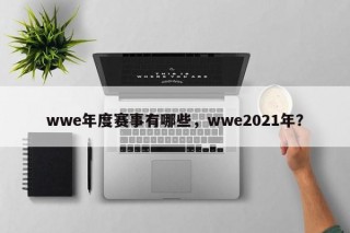 wwe年度赛事有哪些，wwe2021年？