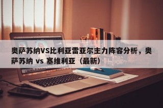 奥萨苏纳VS比利亚雷亚尔主力阵容分析，奥萨苏纳 vs 塞维利亚（最新）