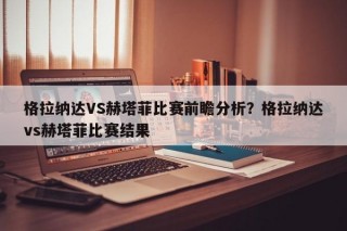 格拉纳达VS赫塔菲比赛前瞻分析？格拉纳达vs赫塔菲比赛结果